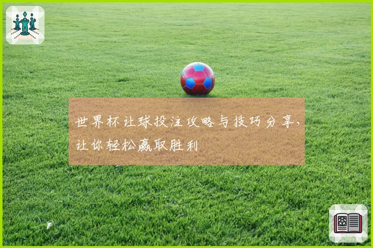 世界杯让球投注攻略与技巧分享，让你轻松赢取胜利