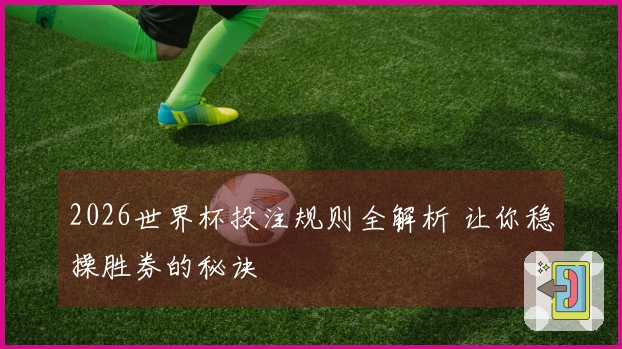 2026世界杯投注规则全解析 让你稳操胜券的秘诀