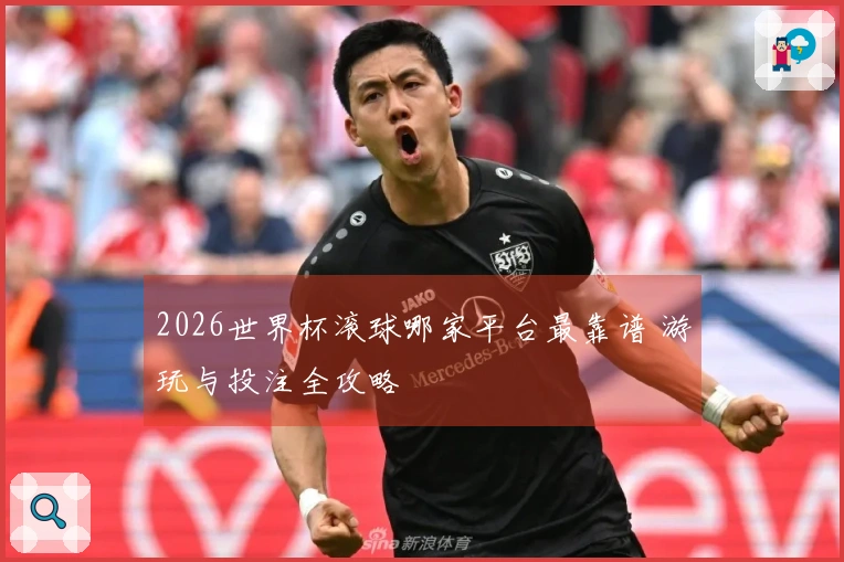 2026世界杯滚球哪家平台最靠谱 游玩与投注全攻略