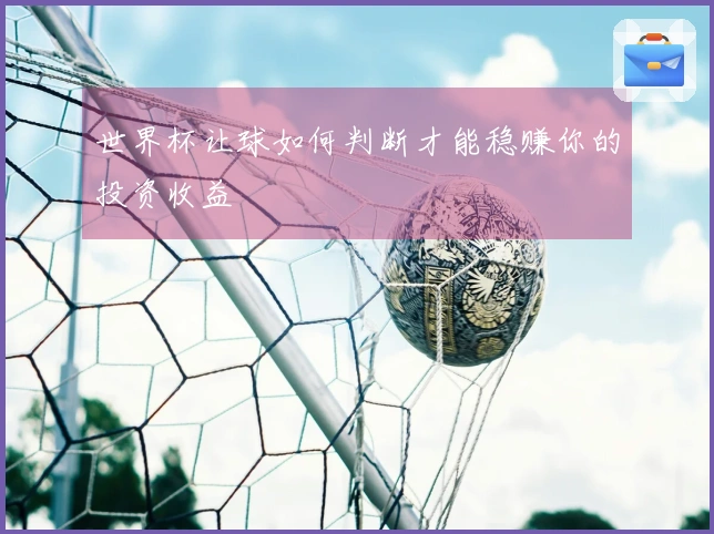 世界杯让球如何判断才能稳赚你的投资收益
