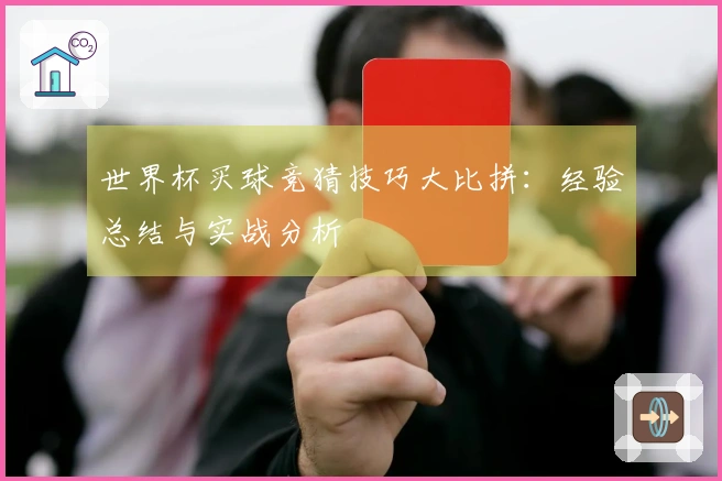 世界杯买球竞猜技巧大比拼：经验总结与实战分析