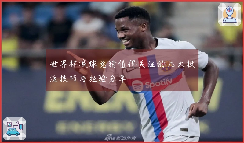 世界杯滚球竞猜值得关注的几大投注技巧与经验分享